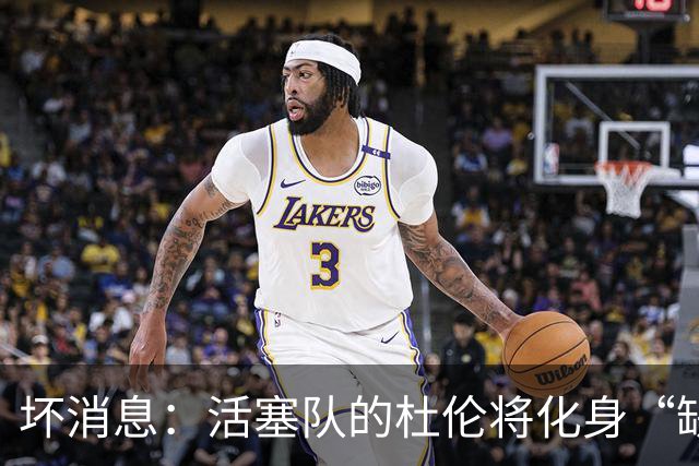 坏消息：活塞队的杜伦将化身“缺席王