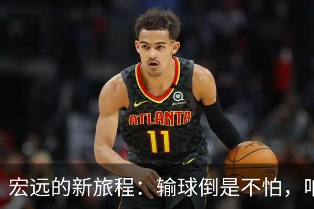 宏远的新旅程：输球倒是不怕，咱们还有时间和希望！